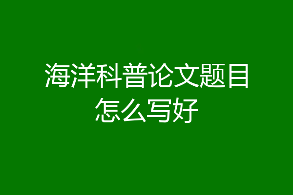 海洋科普论文题目怎么写好