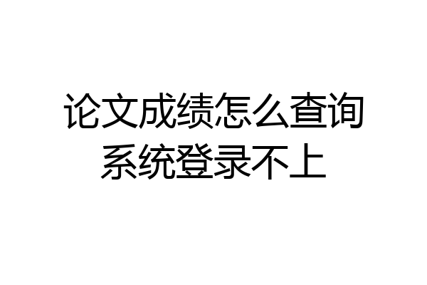 论文成绩怎么查询系统登录不上