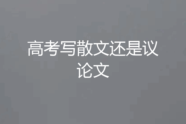 高考写散文还是议论文