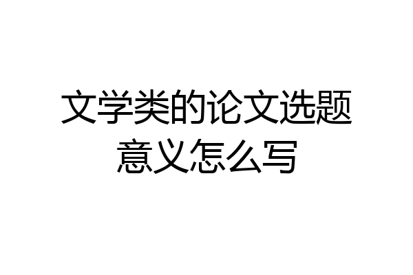 文学类的论文选题意义怎么写