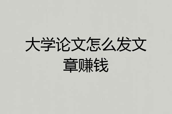 大学论文怎么发文章赚钱