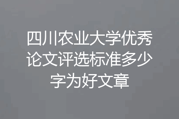 四川农业大学优秀论文评选标准多少字为好文章