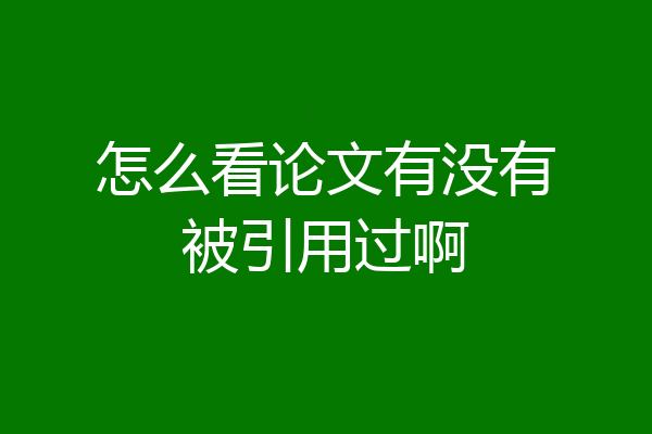 怎么看论文有没有被引用过啊