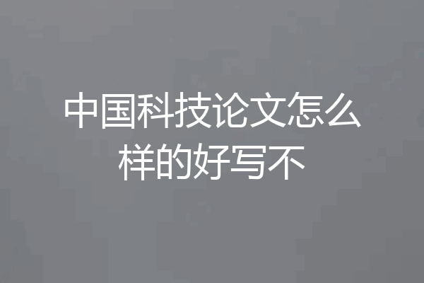 中国科技论文怎么样的好写不