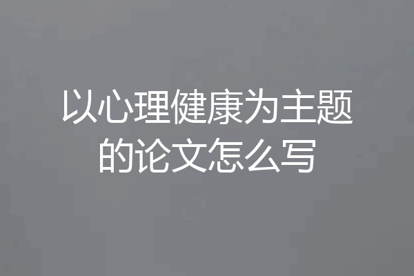以心理健康为主题的论文怎么写