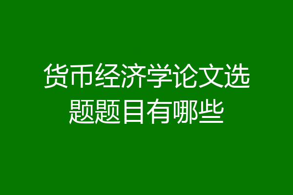 货币经济学论文选题题目有哪些