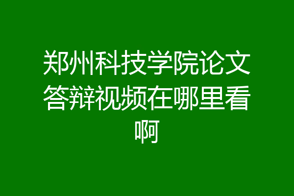 郑州科技学院论文答辩视频在哪里看啊