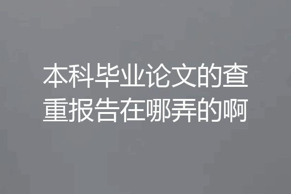 本科毕业论文的查重报告在哪弄的啊