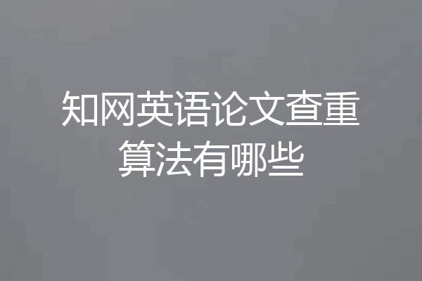 知网英语论文查重算法有哪些