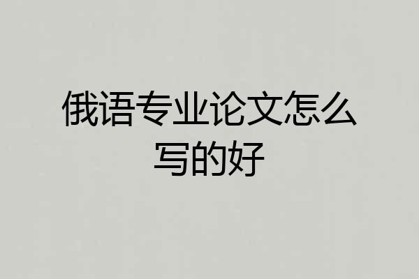 俄语专业论文怎么写的好