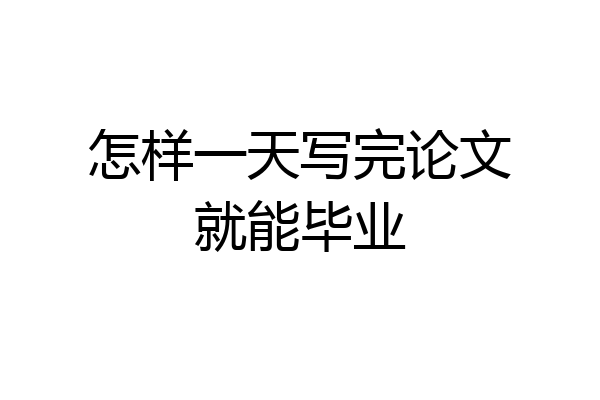 怎样一天写完论文就能毕业