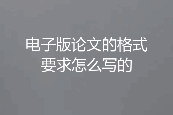 电子版论文的格式要求怎么写的