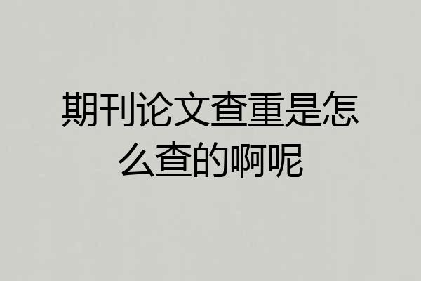 期刊论文查重是怎么查的啊呢