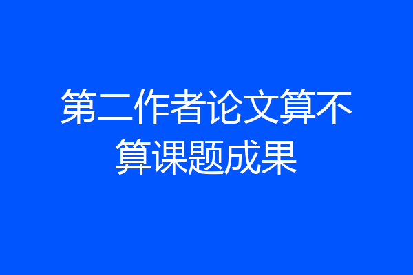 第二作者论文算不算课题成果
