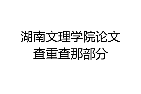 湖南文理学院论文查重查那部分