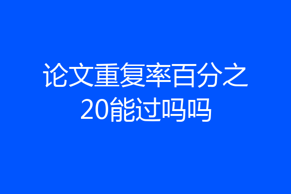论文重复率百分之20能过吗吗