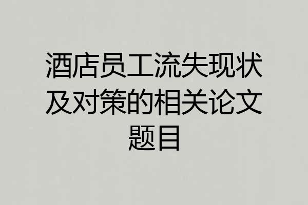 酒店员工流失现状及对策的相关论文题目