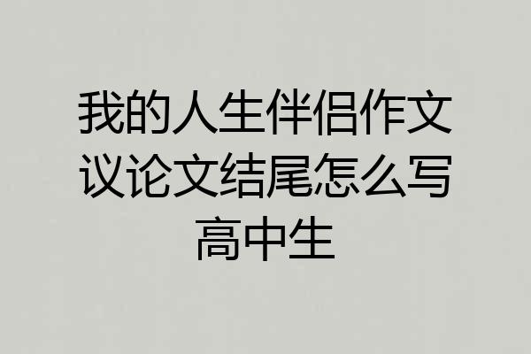 我的人生伴侣作文议论文结尾怎么写高中生