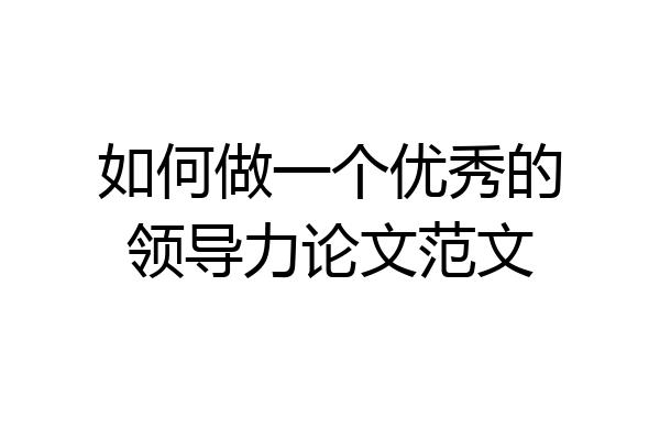 如何做一个优秀的领导力论文范文