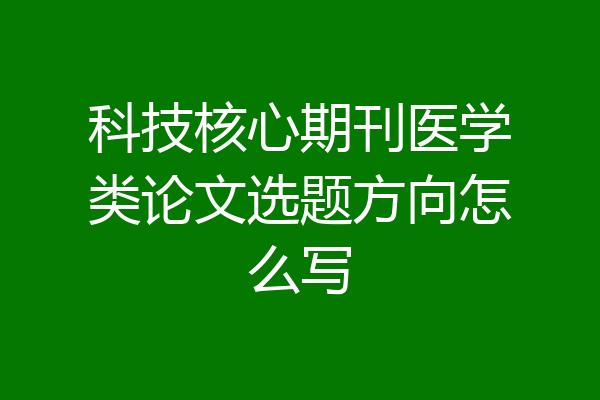 科技核心期刊医学类论文选题方向怎么写