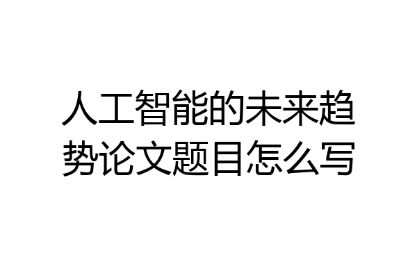 人工智能的未来趋势论文题目怎么写