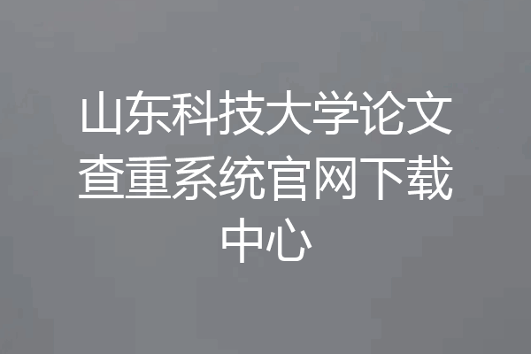 山东科技大学论文查重系统官网下载中心