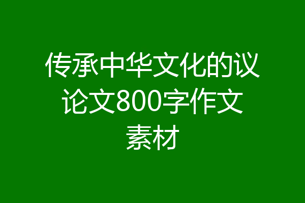 传承中华文化的议论文800字作文素材