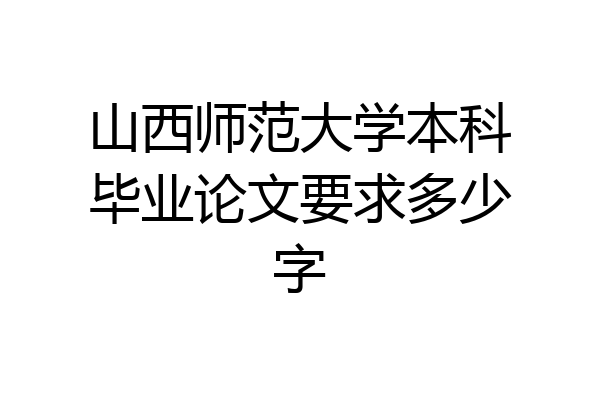 山西师范大学本科毕业论文要求多少字
