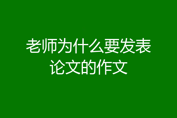 老师为什么要发表论文的作文