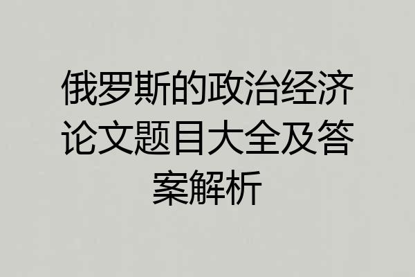 俄罗斯的政治经济论文题目大全及答案解析