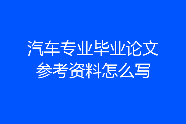 汽车专业毕业论文参考资料怎么写