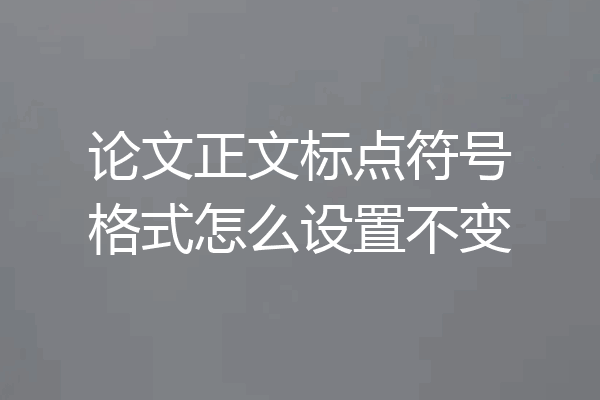 论文正文标点符号格式怎么设置不变