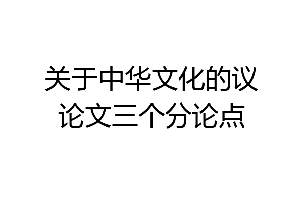 关于中华文化的议论文三个分论点
