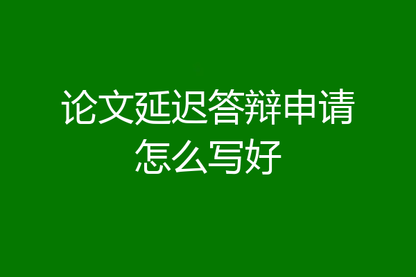 论文延迟答辩申请怎么写好