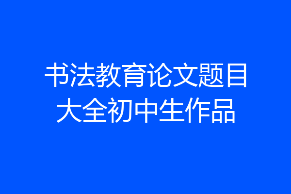 书法教育论文题目大全初中生作品
