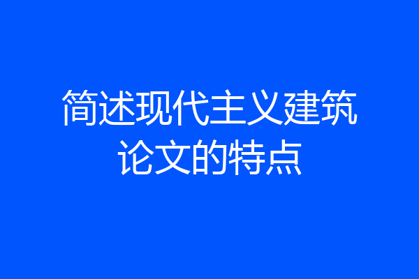 简述现代主义建筑论文的特点