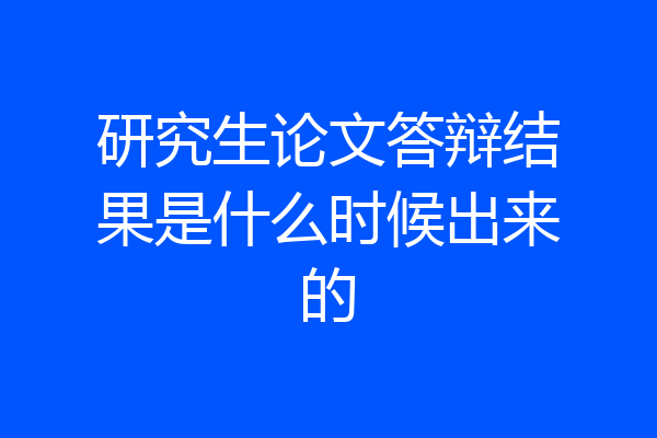 研究生论文答辩结果是什么时候出来的