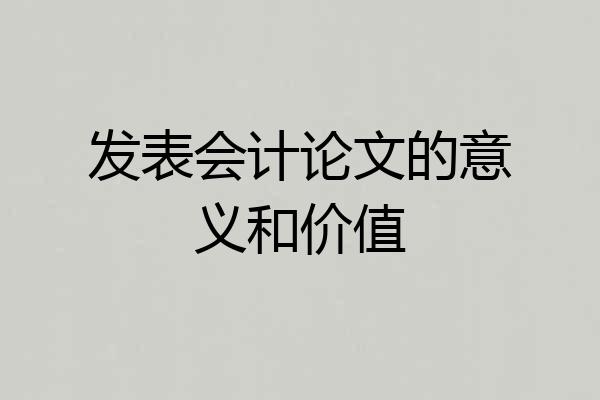 发表会计论文的意义和价值