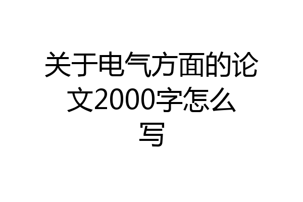 关于电气方面的论文2000字怎么写