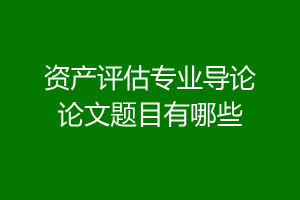 资产评估专业导论论文题目有哪些