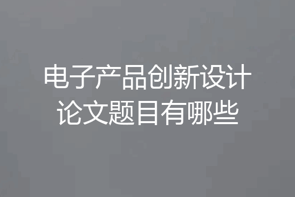 电子产品创新设计论文题目有哪些