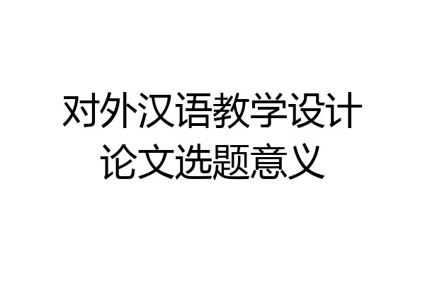 对外汉语教学设计论文选题意义