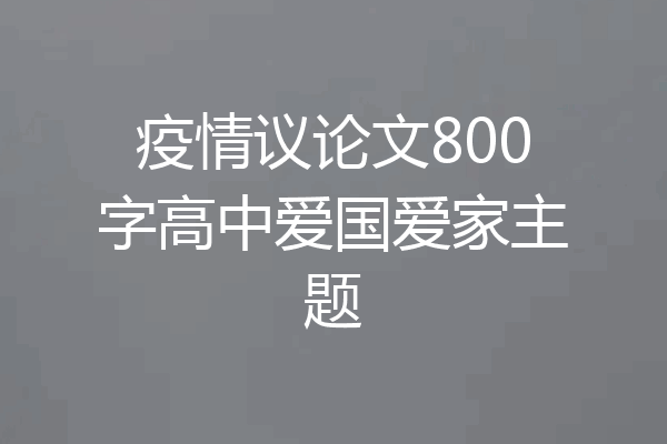 疫情议论文800字高中爱国爱家主题
