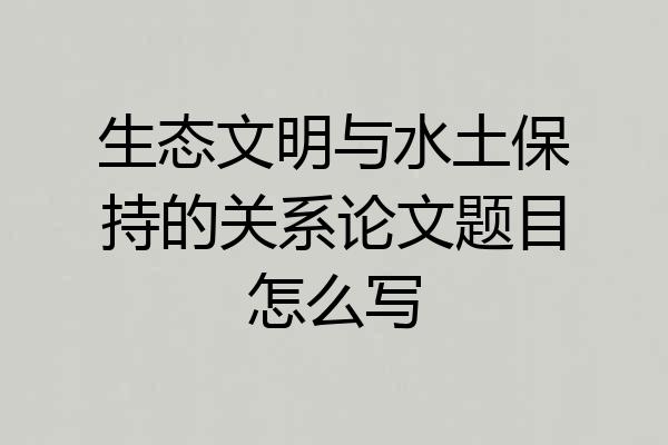 生态文明与水土保持的关系论文题目怎么写