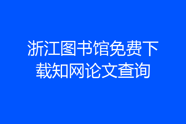浙江图书馆免费下载知网论文查询