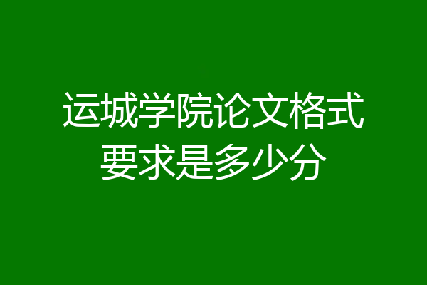 运城学院论文格式要求是多少分