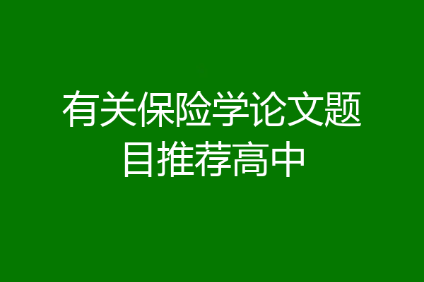 有关保险学论文题目推荐高中