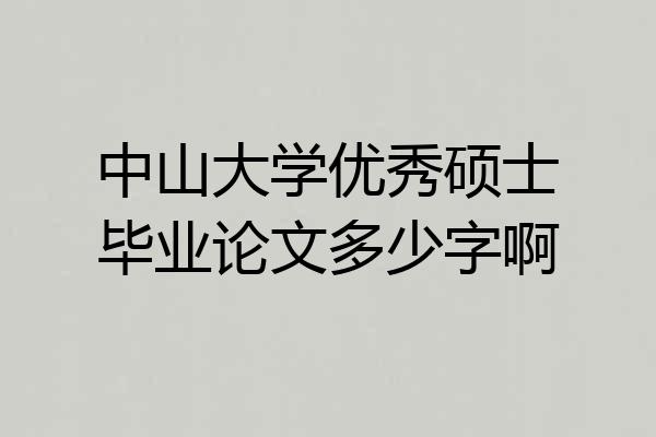 中山大学优秀硕士毕业论文多少字啊