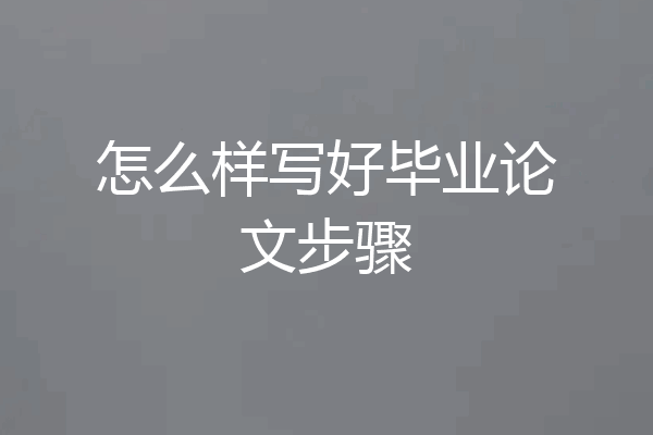 怎么样写好毕业论文步骤