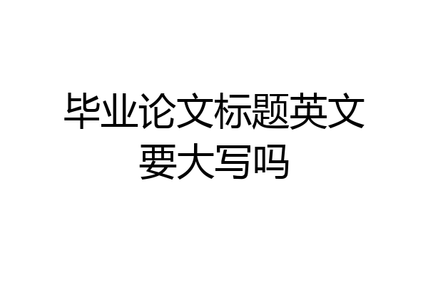 毕业论文标题英文要大写吗